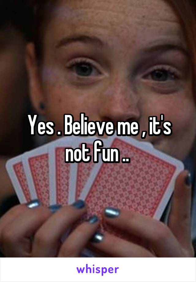 Yes . Believe me , it's not fun .. 
