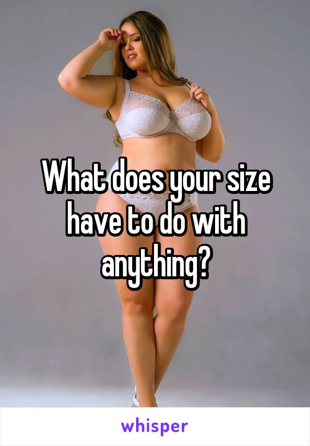 What does your size have to do with anything?