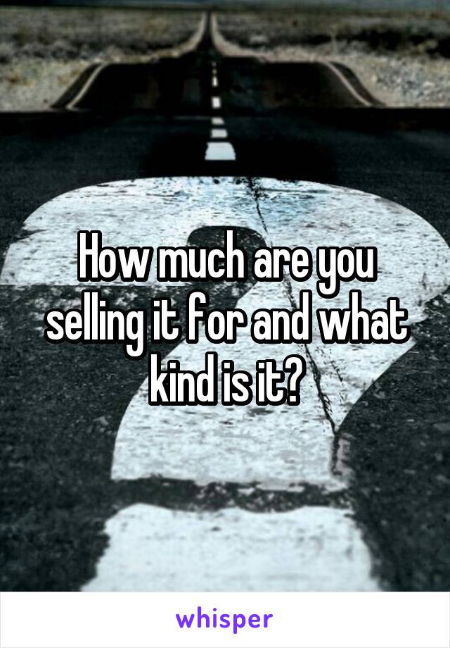 How much are you selling it for and what kind is it?