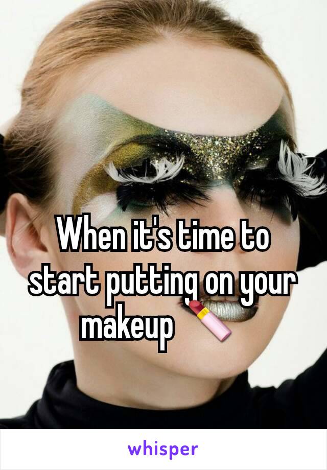 When it's time to start putting on your makeup 💄 