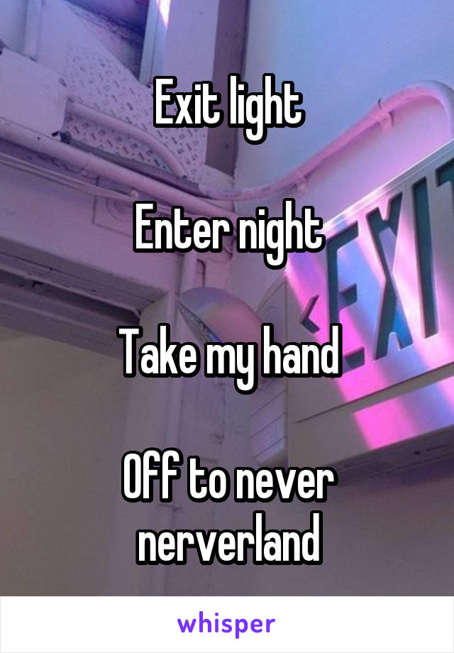 Exit light

Enter night

Take my hand

Off to never nerverland
