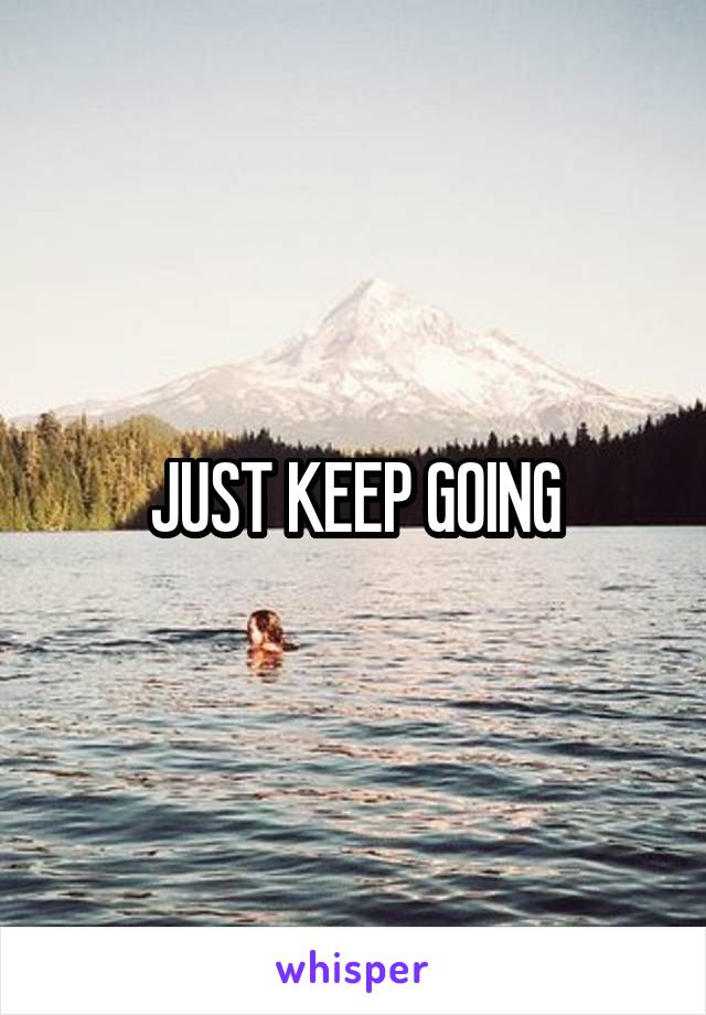 JUST KEEP GOING