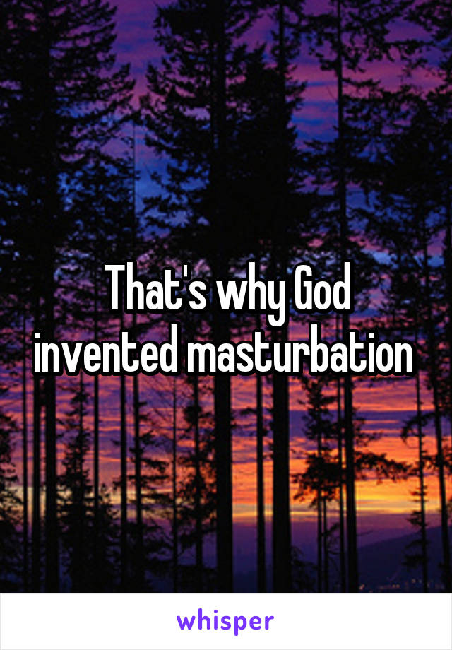 That's why God invented masturbation 