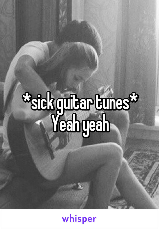 *sick guitar tunes*
Yeah yeah