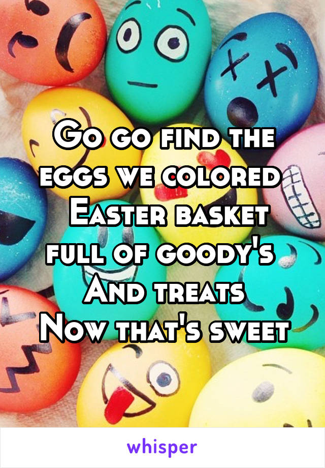 Go go find the eggs we colored 
 Easter basket full of goody's 
And treats
Now that's sweet