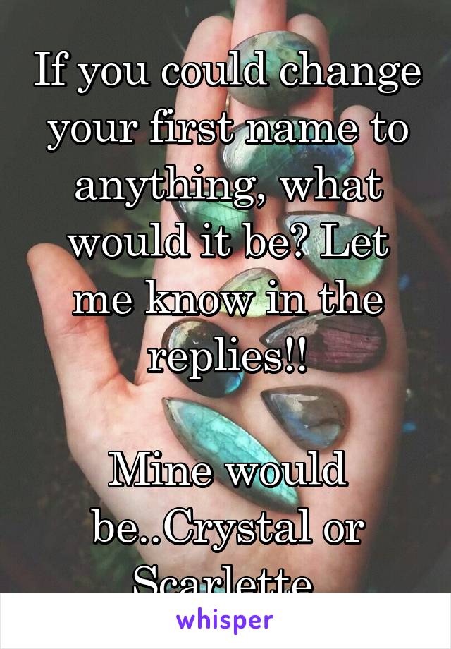 If you could change your first name to anything, what would it be? Let me know in the replies!!

Mine would be..Crystal or Scarlette 