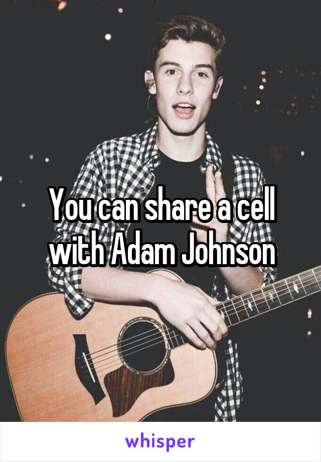 You can share a cell with Adam Johnson