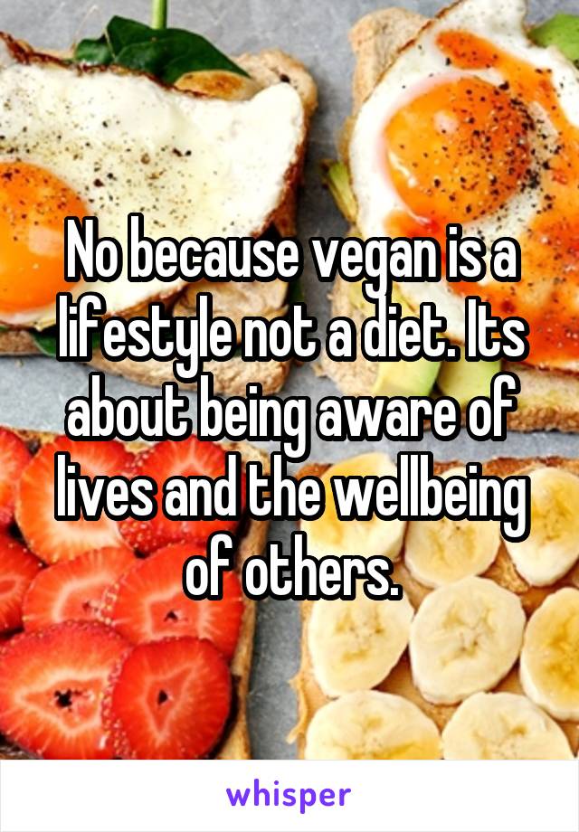No because vegan is a lifestyle not a diet. Its about being aware of lives and the wellbeing of others.