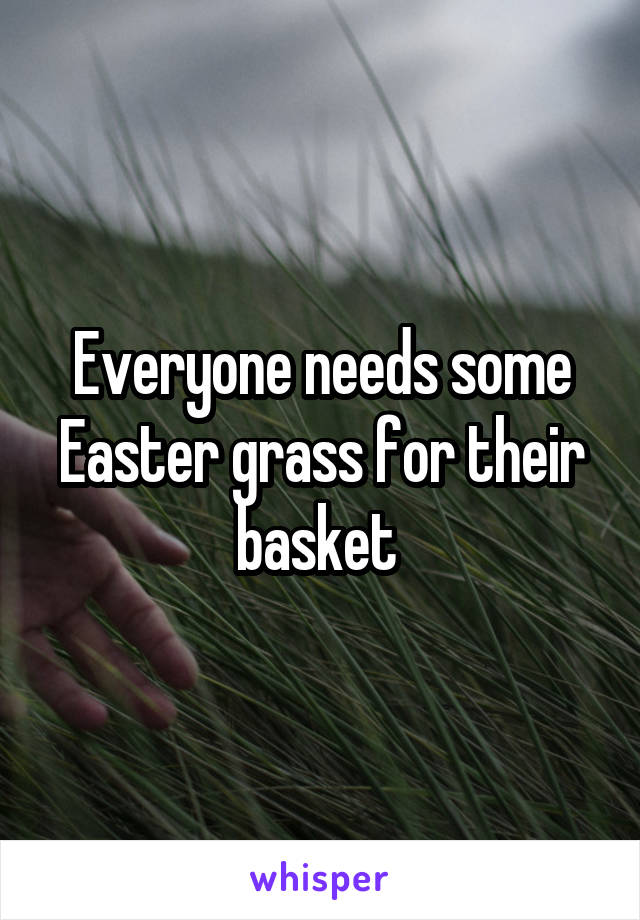 Everyone needs some Easter grass for their basket 