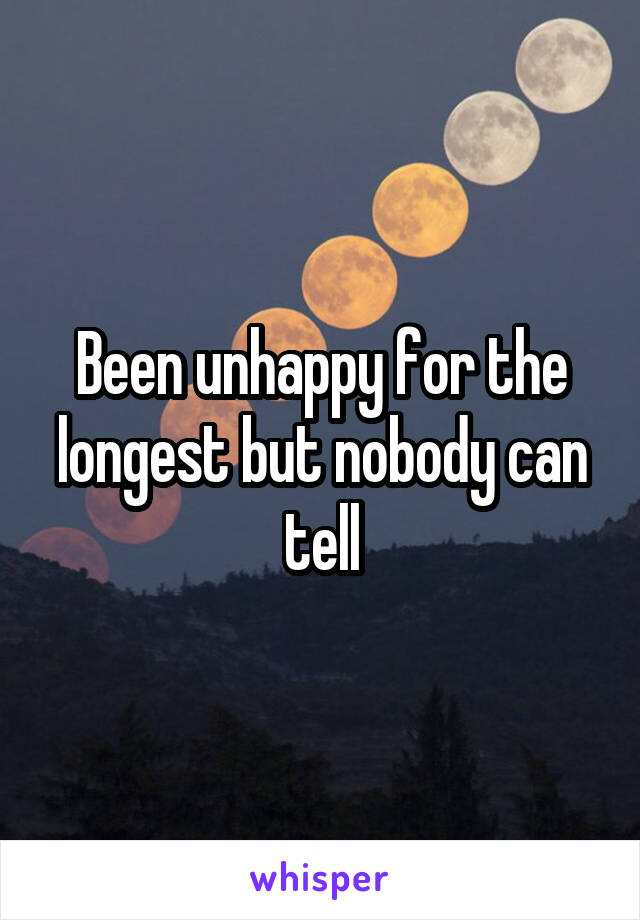 Been unhappy for the longest but nobody can tell