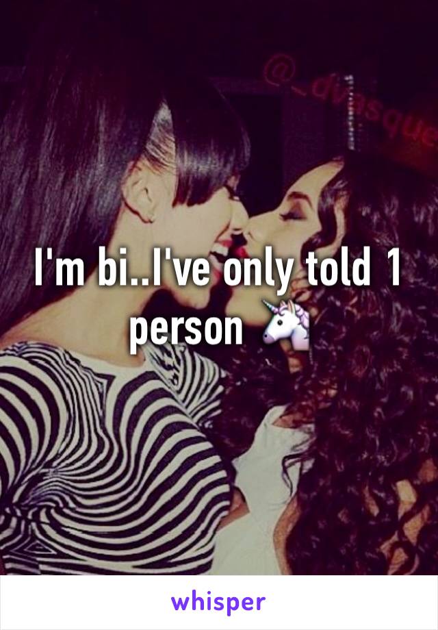 I'm bi..I've only told 1 person 🦄
