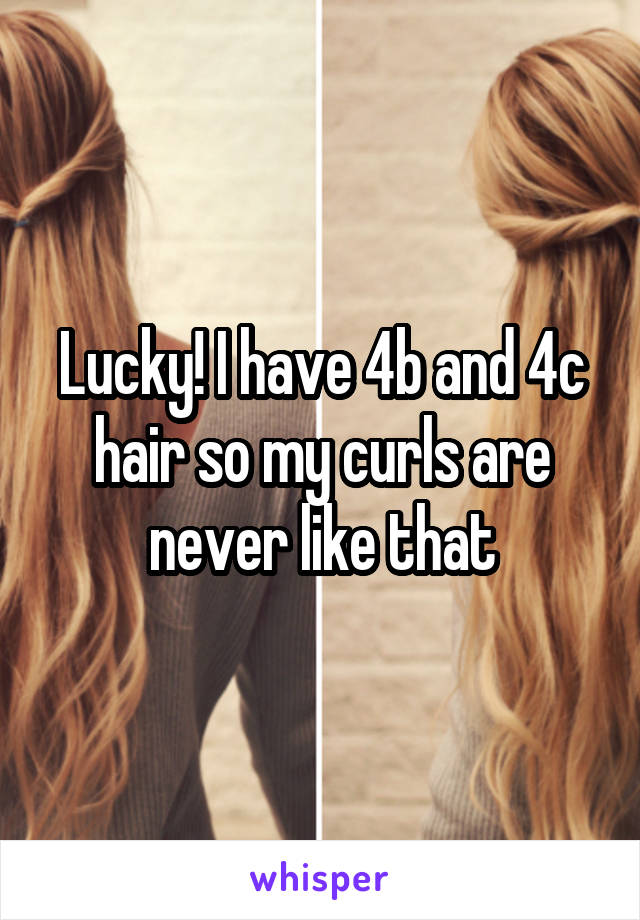 Lucky! I have 4b and 4c hair so my curls are never like that