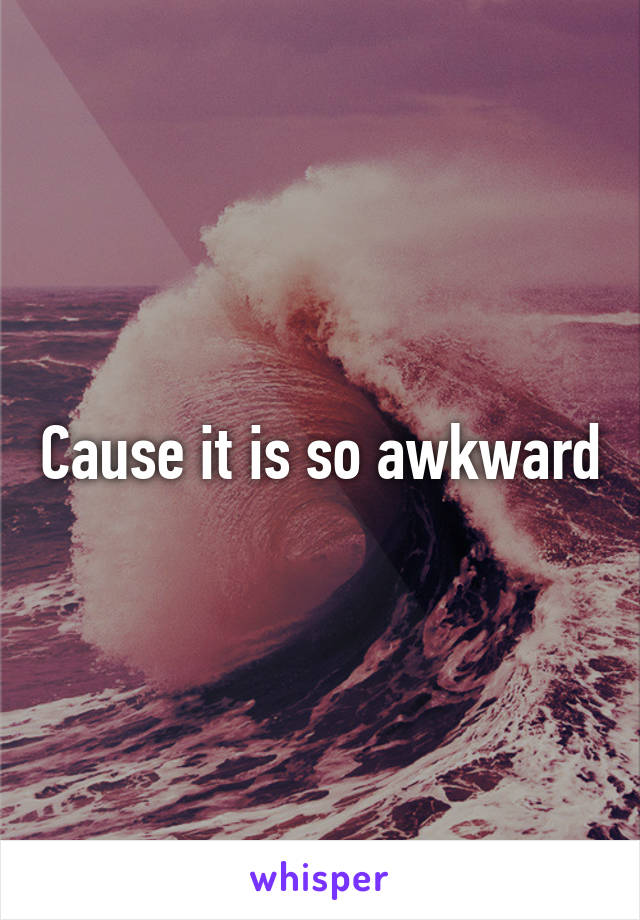 Cause it is so awkward