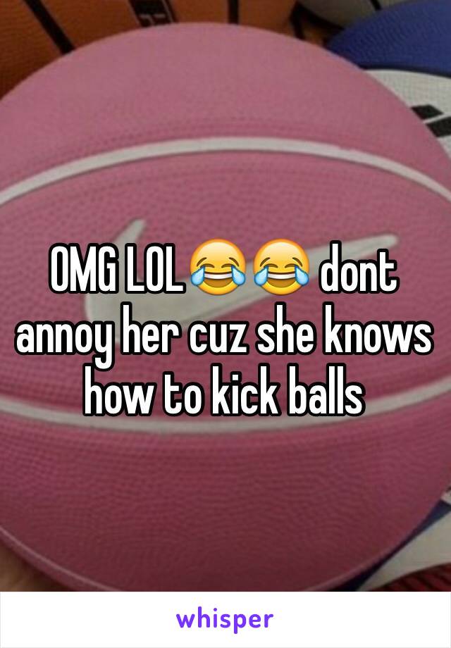 OMG LOL😂😂 dont annoy her cuz she knows how to kick balls