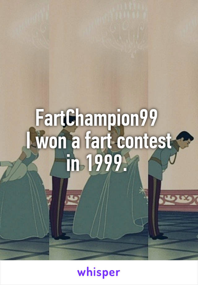 FartChampion99 
I won a fart contest in 1999. 