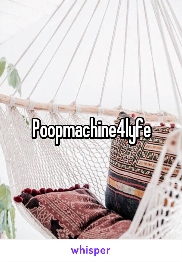 Poopmachine4lyfe