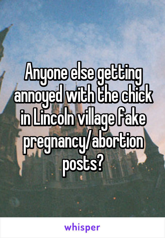 Anyone else getting annoyed with the chick in Lincoln village fake pregnancy/abortion posts?