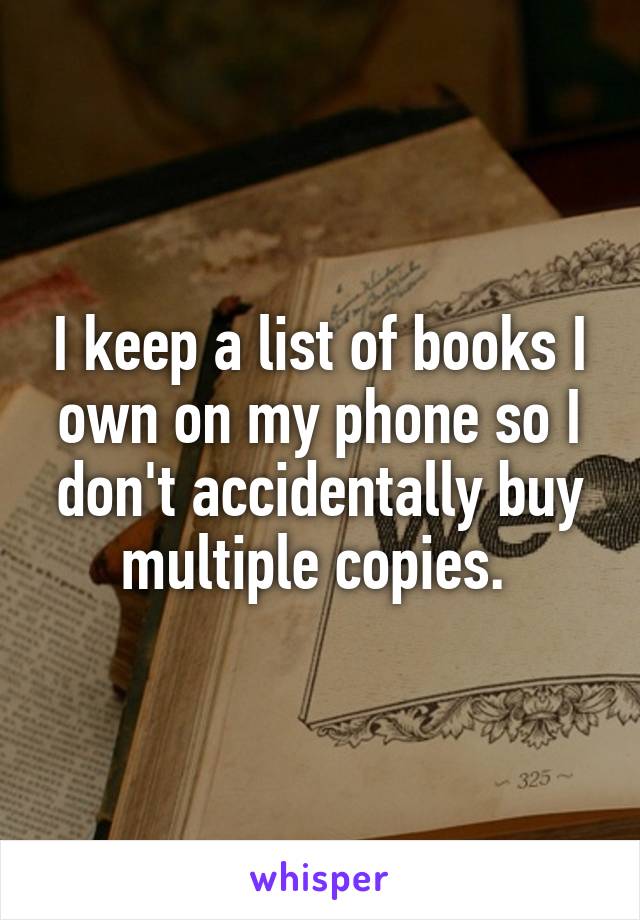 I keep a list of books I own on my phone so I don't accidentally buy multiple copies. 