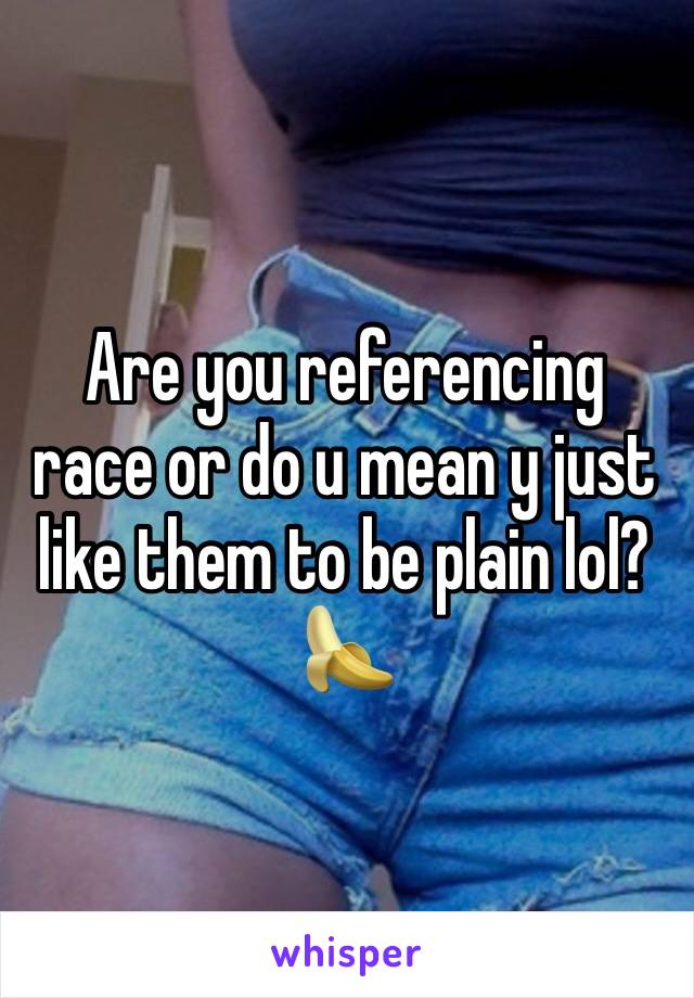 Are you referencing race or do u mean y just like them to be plain lol?
🍌