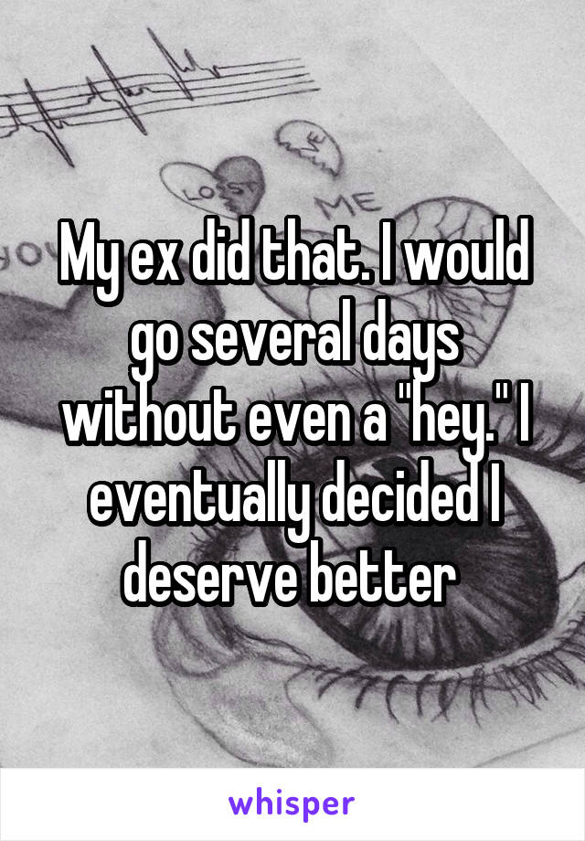 My ex did that. I would go several days without even a "hey." I eventually decided I deserve better 