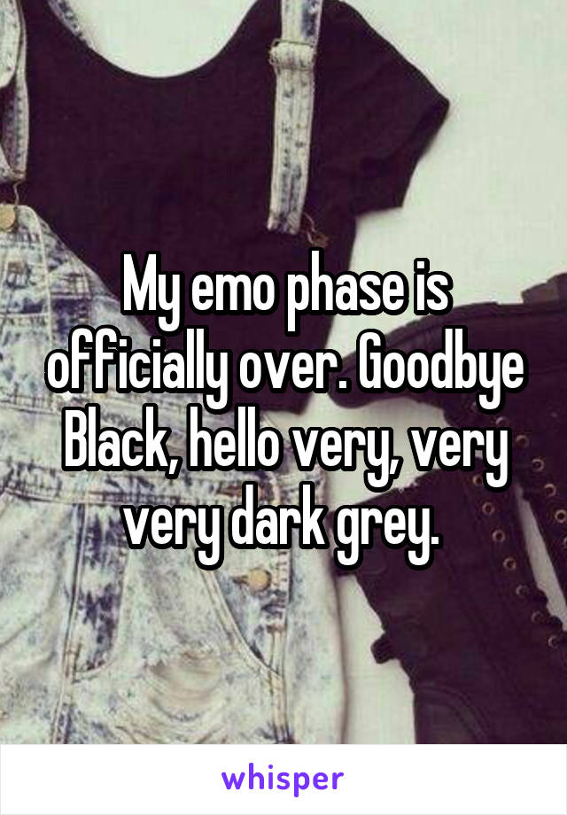 My emo phase is officially over. Goodbye Black, hello very, very very dark grey. 