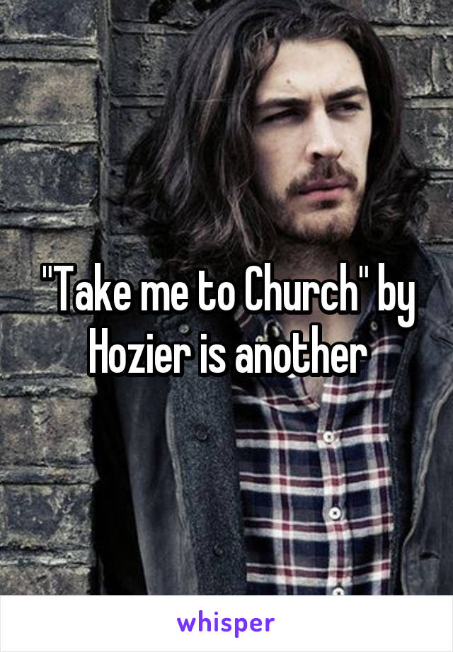 "Take me to Church" by Hozier is another