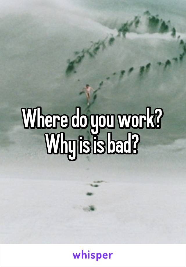 Where do you work?  Why is is bad? 