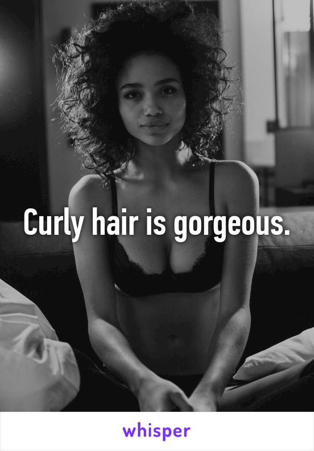 Curly hair is gorgeous.