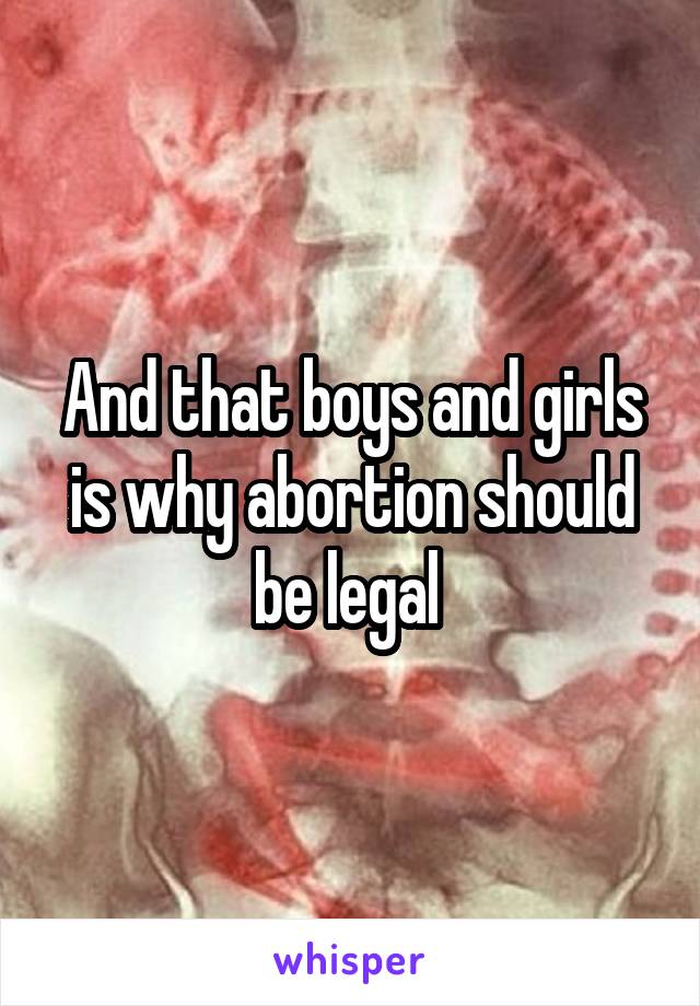 And that boys and girls is why abortion should be legal 