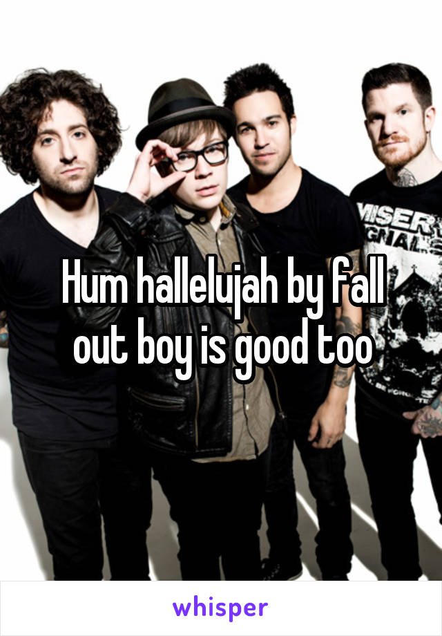 Hum hallelujah by fall out boy is good too