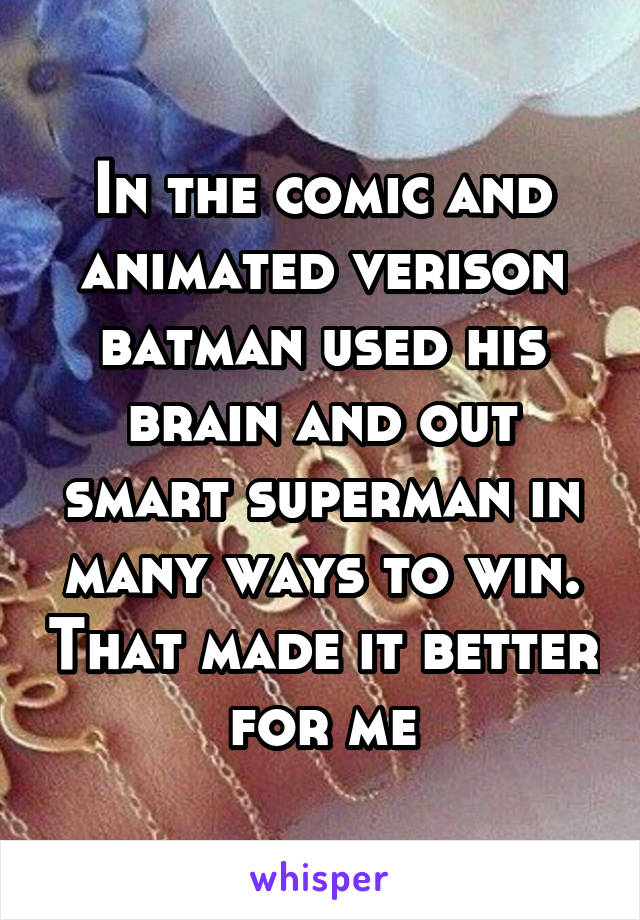 In the comic and animated verison batman used his brain and out smart superman in many ways to win. That made it better for me
