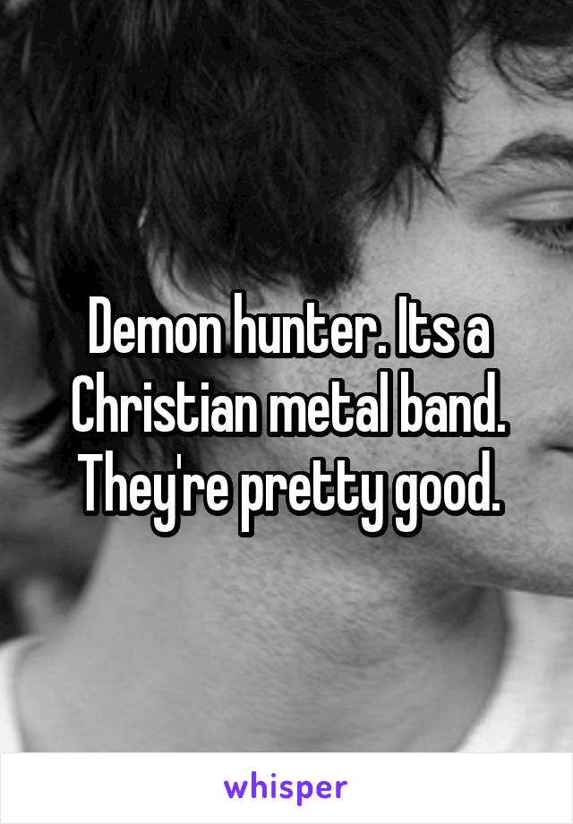 Demon hunter. Its a Christian metal band. They're pretty good.