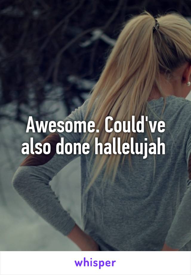 Awesome. Could've also done hallelujah 