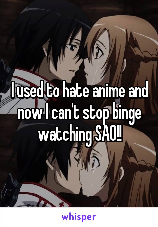 I used to hate anime and now I can't stop binge watching SAO!!