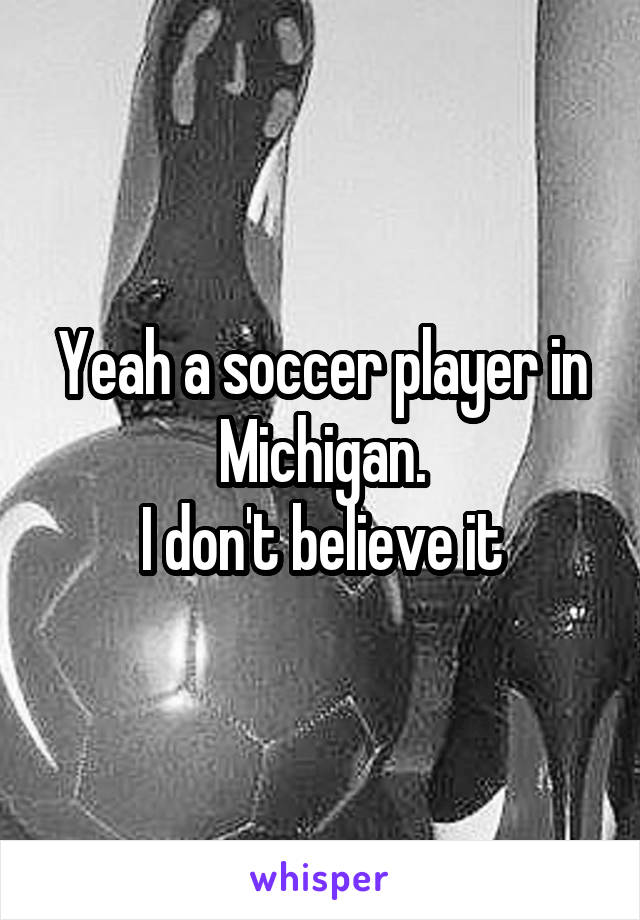 Yeah a soccer player in Michigan.
I don't believe it