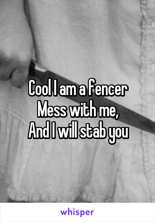 Cool I am a fencer
Mess with me,
And I will stab you