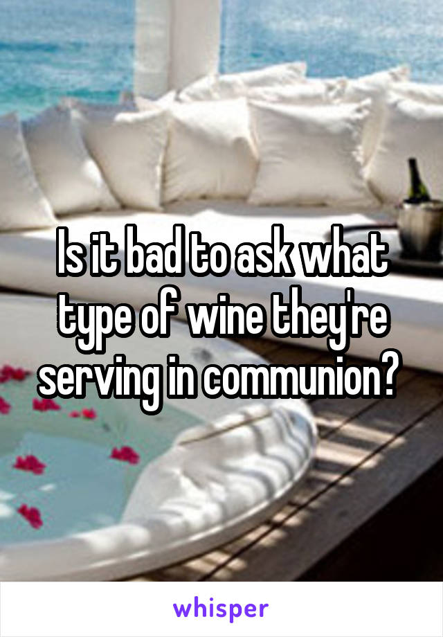 Is it bad to ask what type of wine they're serving in communion? 