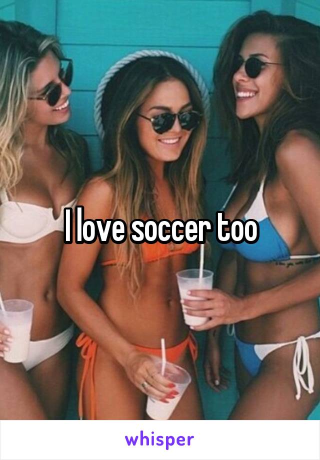 I love soccer too