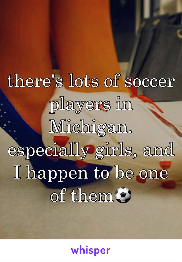 there's lots of soccer players in Michigan. especially girls, and I happen to be one of them⚽️