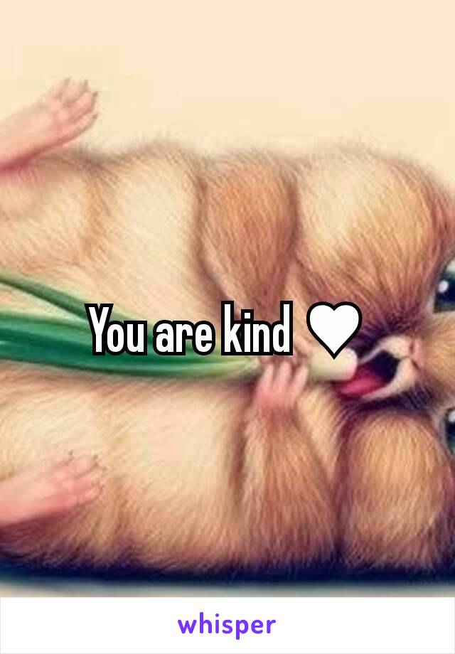 You are kind ♥