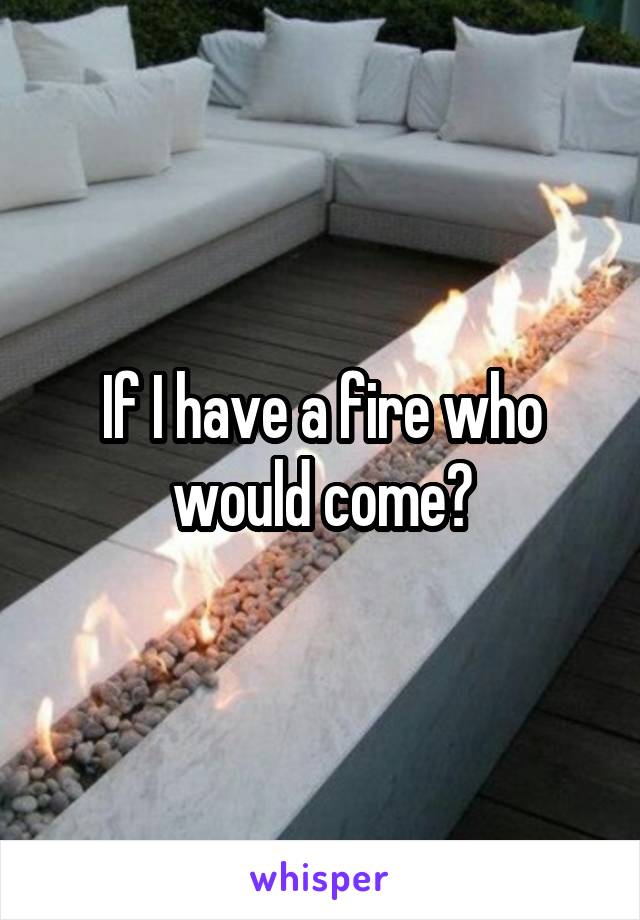 If I have a fire who would come?