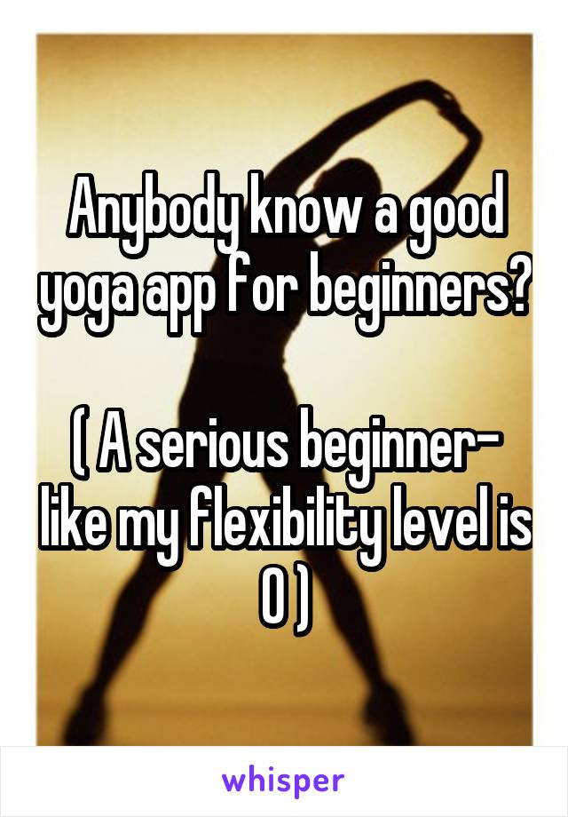 Anybody know a good yoga app for beginners? 
( A serious beginner- like my flexibility level is 0 )