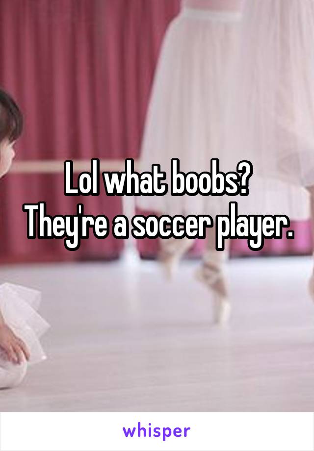 Lol what boobs? They're a soccer player. 