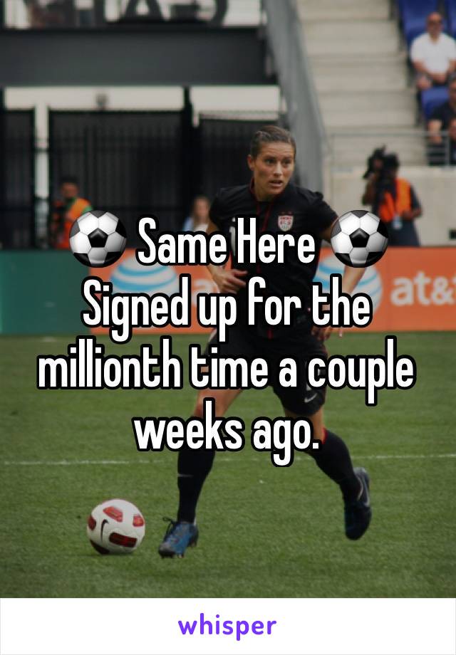 ⚽️ Same Here ⚽️
Signed up for the millionth time a couple weeks ago. 