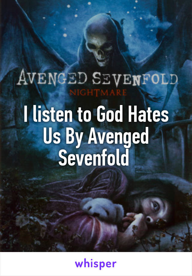 I listen to God Hates Us By Avenged Sevenfold 