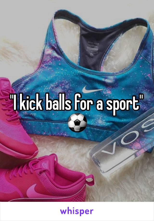 "I kick balls for a sport" ⚽️