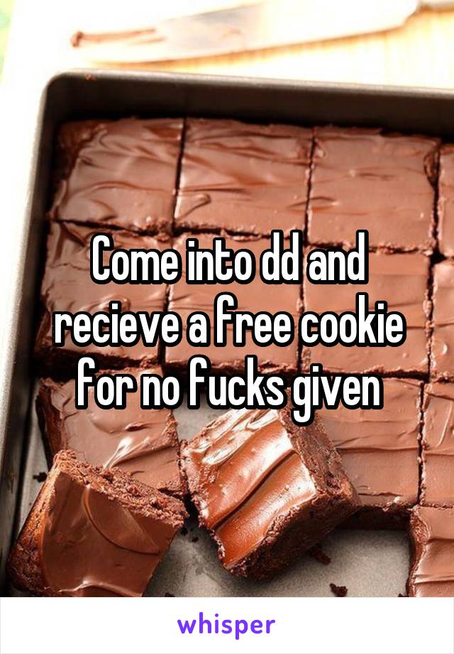 Come into dd and recieve a free cookie for no fucks given