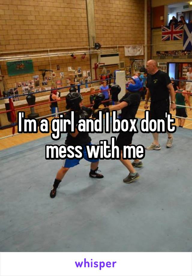 I'm a girl and I box don't mess with me 