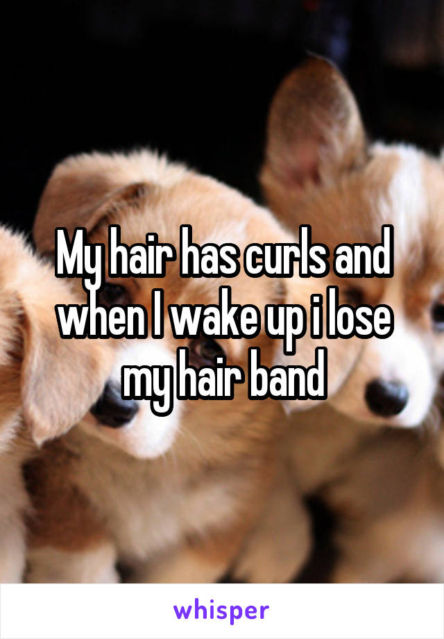 My hair has curls and when I wake up i lose my hair band