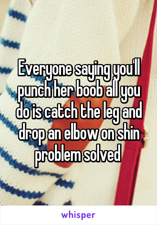 Everyone saying you'll punch her boob all you do is catch the leg and drop an elbow on shin problem solved 